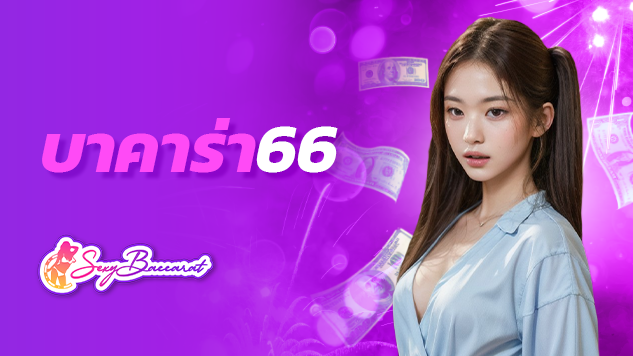 เว็บ บาคาร่า66 เกมบาคาร่่า และเกมคาสิโนเปิดให้บริการแบบจัดเต็ม sexybaccarat มาพร้อมเทคนิคแทงบาคาร่ายังไง ให้ได้กำไรทุกไม้